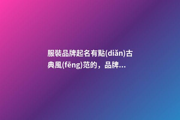 服裝品牌起名有點(diǎn)古典風(fēng)范的，品牌名稱比較好的設(shè)計(jì)！