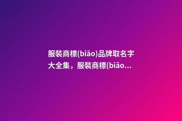 服裝商標(biāo)品牌取名字大全集，服裝商標(biāo)品牌取名原則？