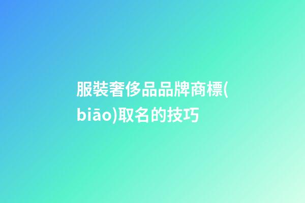 服裝奢侈品品牌商標(biāo)取名的技巧-第1張-商標(biāo)起名-玄機(jī)派
