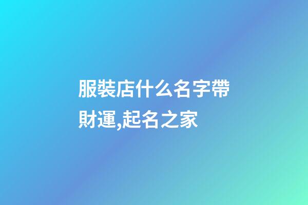 服裝店什么名字帶財運,起名之家