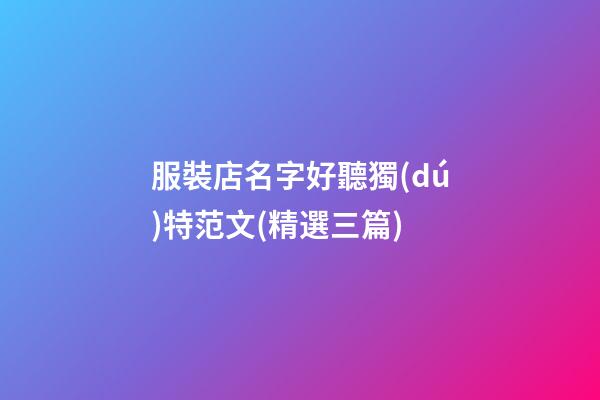 服裝店名字好聽獨(dú)特范文(精選三篇)-第1張-店鋪起名-玄機(jī)派