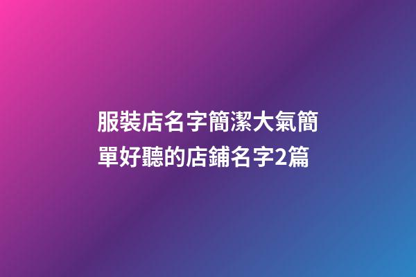 服裝店名字簡潔大氣簡單好聽的店鋪名字2篇-第1張-店鋪起名-玄機派