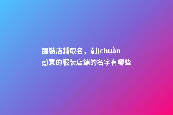 服裝店鋪取名，創(chuàng)意的服裝店鋪的名字有哪些
