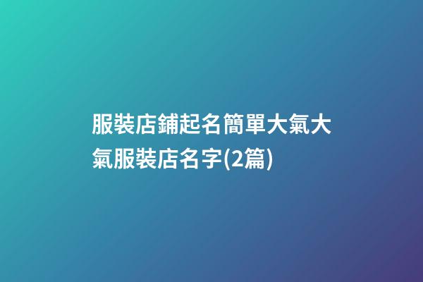 服裝店鋪起名簡單大氣大氣服裝店名字(2篇)-第1張-店鋪起名-玄機派