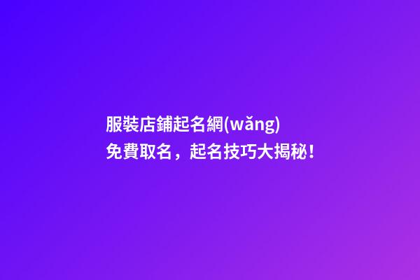 服裝店鋪起名網(wǎng)免費取名，起名技巧大揭秘！-第1張-店鋪起名-玄機派