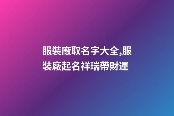 服裝廠取名字大全,服裝廠起名祥瑞帶財運-第1張-公司起名-玄機派