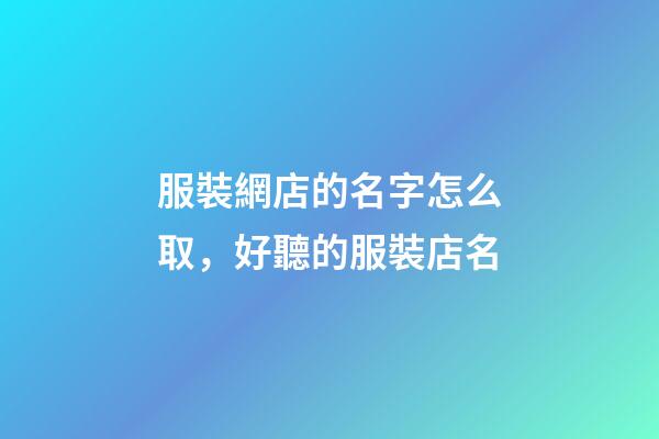 服裝網店的名字怎么取，好聽的服裝店名-第1張-店鋪起名-玄機派
