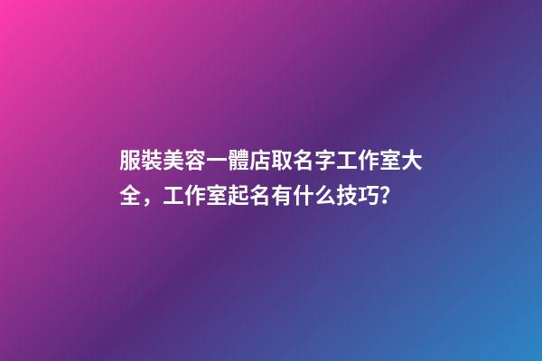 服裝美容一體店取名字工作室大全，工作室起名有什么技巧？-第1張-店鋪起名-玄機派