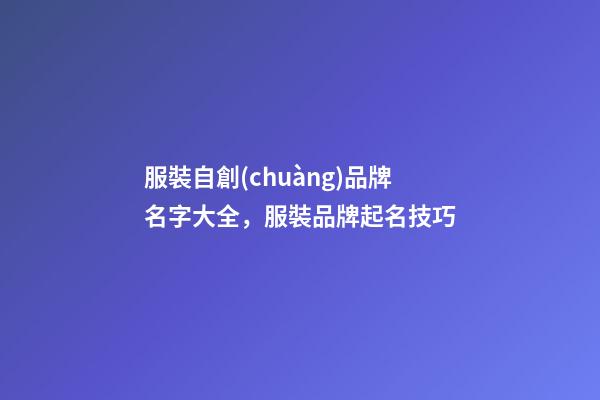 服裝自創(chuàng)品牌名字大全，服裝品牌起名技巧-第1張-商標(biāo)起名-玄機(jī)派