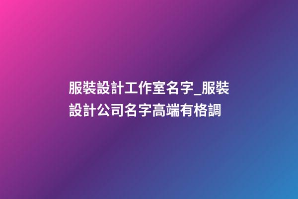 服裝設計工作室名字_服裝設計公司名字高端有格調-第1張-公司起名-玄機派