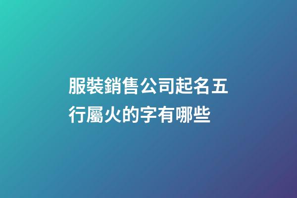 服裝銷售公司起名五行屬火的字有哪些-第1張-公司起名-玄機派