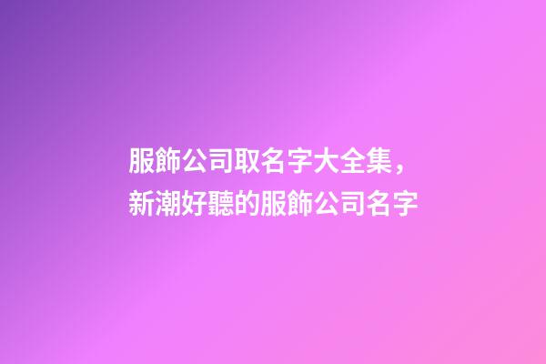服飾公司取名字大全集，新潮好聽的服飾公司名字-第1張-公司起名-玄機派