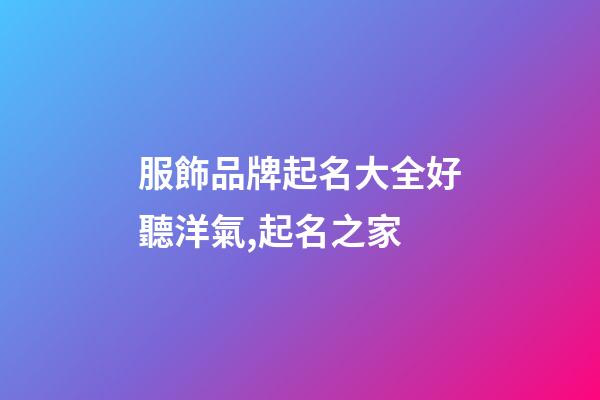 服飾品牌起名大全好聽洋氣,起名之家-第1張-商標起名-玄機派