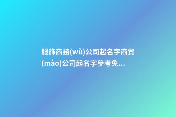 服飾商務(wù)公司起名字商貿(mào)公司起名字參考免費(二篇)-第1張-公司起名-玄機派
