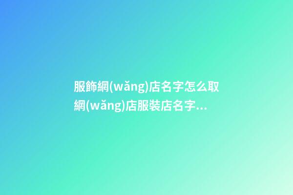 服飾網(wǎng)店名字怎么取網(wǎng)店服裝店名字參考二篇-第1張-店鋪起名-玄機(jī)派