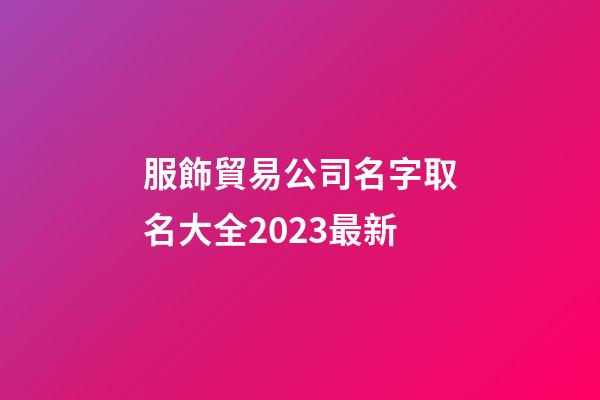 服飾貿易公司名字取名大全2023最新-第1張-公司起名-玄機派
