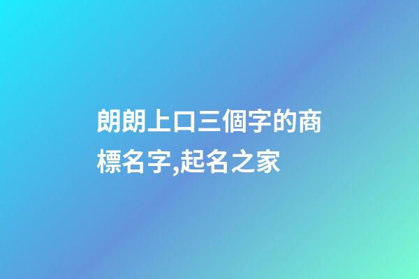 朗朗上口三個字的商標名字,起名之家-第1張-商標起名-玄機派