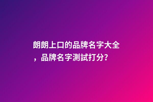 朗朗上口的品牌名字大全，品牌名字測試打分？-第1張-商標起名-玄機派