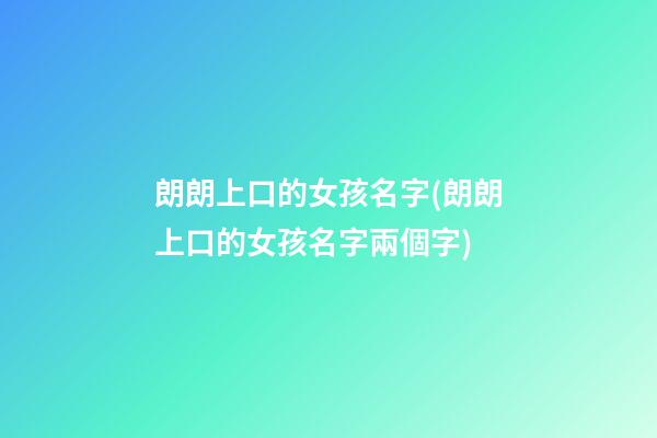 朗朗上口的女孩名字(朗朗上口的女孩名字兩個字)