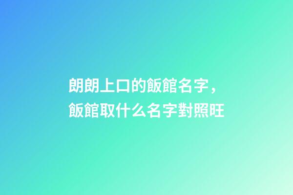 朗朗上口的飯館名字，飯館取什么名字對照旺-第1張-店鋪起名-玄機派