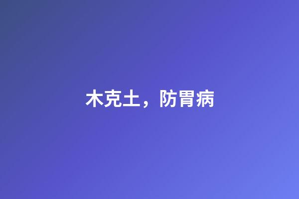 木克土，防胃病