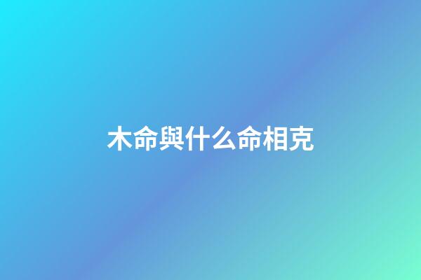 木命與什么命相克?