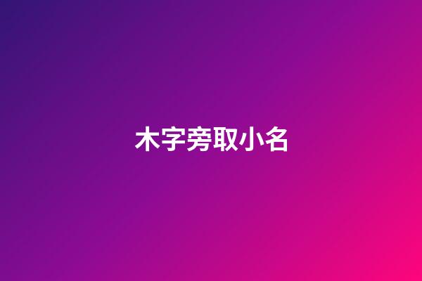 木字旁取小名(木字旁的小名字)-第1張-寶寶起名-玄機派