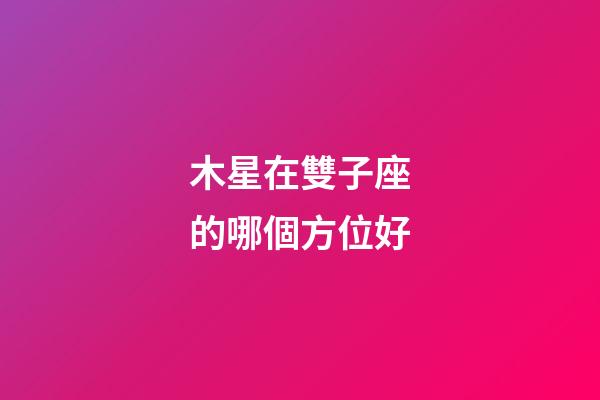 木星在雙子座的哪個方位好-第1張-星座運勢-玄機派