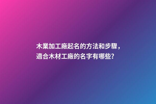 木業加工廠起名的方法和步驟，適合木材工廠的名字有哪些？-第1張-公司起名-玄機派
