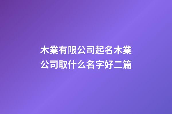 木業有限公司起名木業公司取什么名字好二篇-第1張-公司起名-玄機派