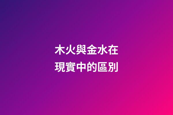 木火與金水在現實中的區別