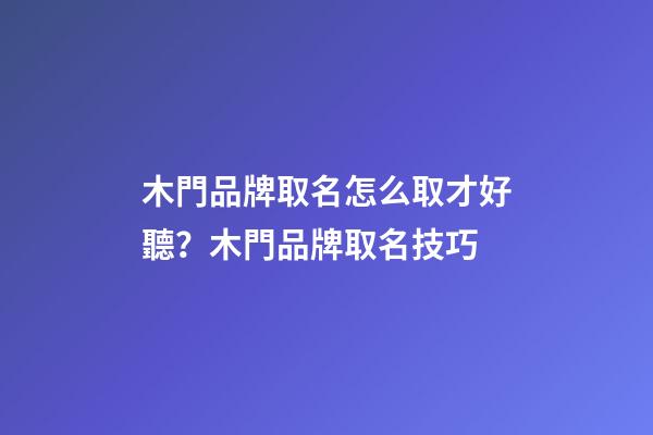 木門品牌取名怎么取才好聽？木門品牌取名技巧-第1張-商標起名-玄機派