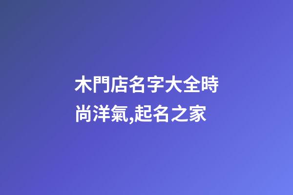 木門店名字大全時尚洋氣,起名之家-第1張-店鋪起名-玄機派