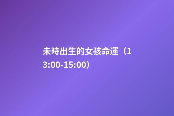 未時出生的女孩命運（13:00-15:00）