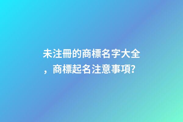 未注冊的商標名字大全，商標起名注意事項？