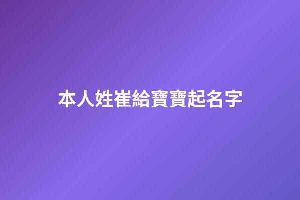 本人姓崔給寶寶起名字(我姓崔給孩子起名字)-第1張-寶寶起名-玄機(jī)派