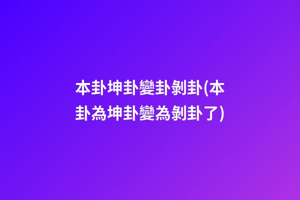 本卦坤卦變卦剝卦(本卦為坤卦變為剝卦了)
