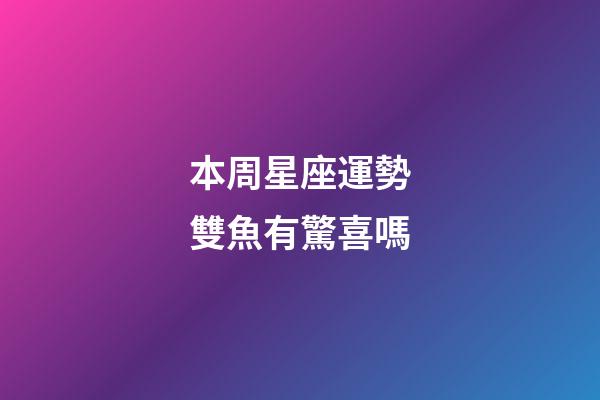 本周星座運勢雙魚有驚喜嗎-第1張-星座運勢-玄機派