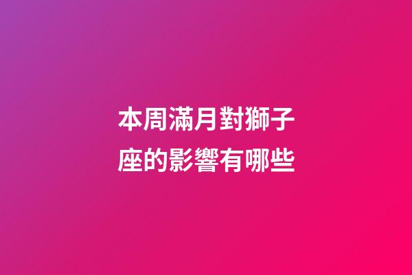 本周滿月對獅子座的影響有哪些-第1張-星座運勢-玄機派