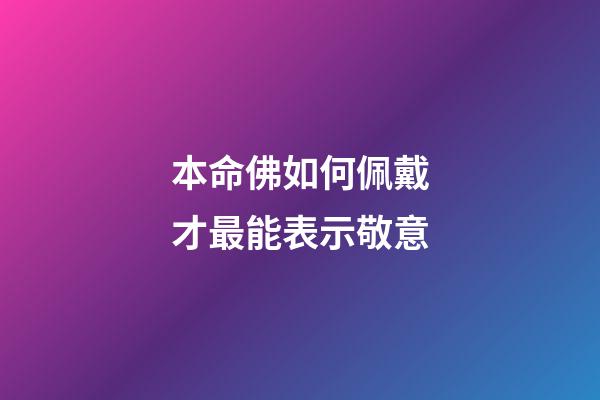 本命佛如何佩戴才最能表示敬意