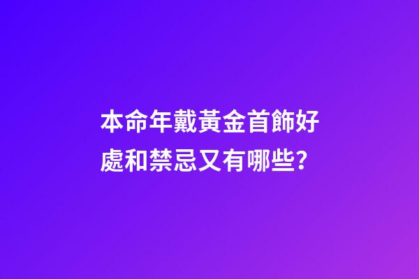本命年戴黃金首飾好處和禁忌又有哪些？