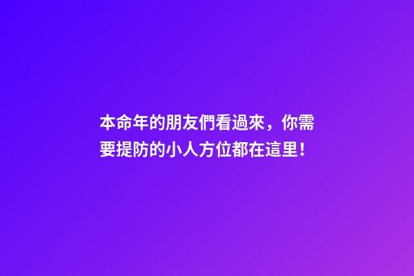 本命年的朋友們看過來，你需要提防的小人方位都在這里！