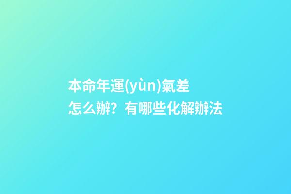 本命年運(yùn)氣差怎么辦？有哪些化解辦法