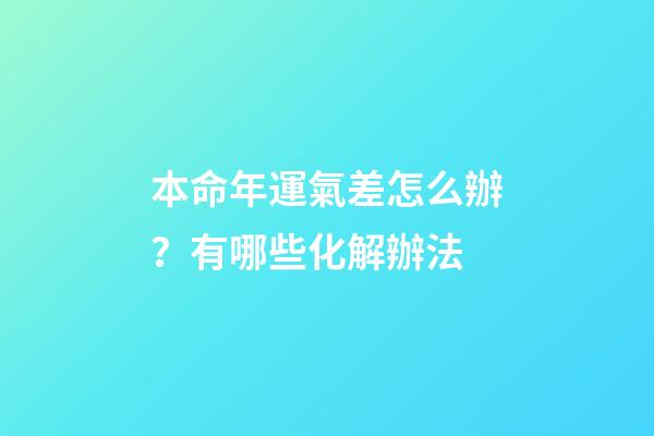 本命年運氣差怎么辦？有哪些化解辦法
