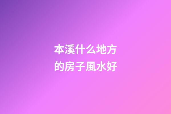 本溪什么地方的房子風水好