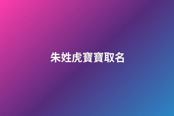 朱姓虎寶寶取名(朱姓虎寶寶取名詩經)-第1張-寶寶起名-玄機派