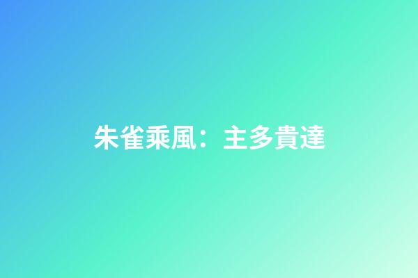 朱雀乘風：主多貴達