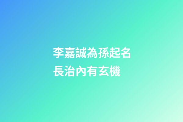 李嘉誠為孫起名長治內有玄機