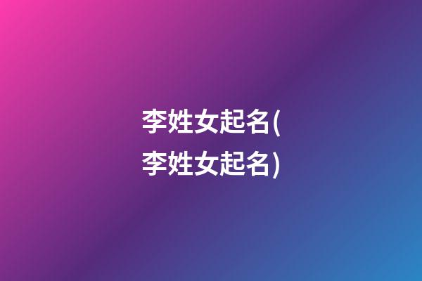 李姓女起名(李姓女起名)