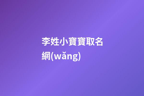 李姓小寶寶取名網(wǎng)(取李姓寶寶名字大全)-第1張-寶寶起名-玄機(jī)派